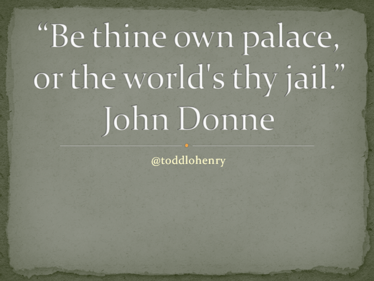 Be thine own palace, or the