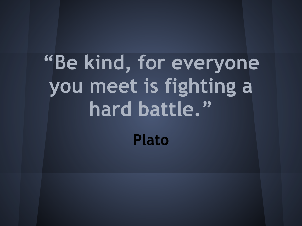 “Be kind, for everyone you meet is fighting a hard battle.”