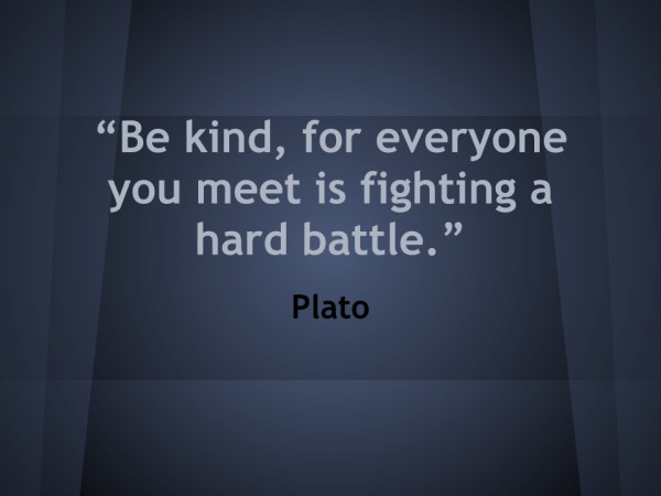 “Be kind, for everyone you meet is fighting a hard battle.”