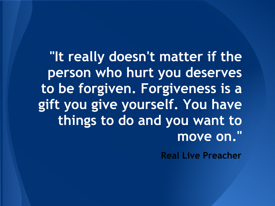 It really doesn't matter if the person who hurt you deserves to be forgiven. Forgiveness is a gift you give yourself. You have things to do and you want to move on.