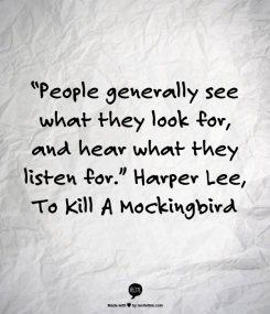 “People generally see what they look for, and hear what they listen for.” Harper Lee