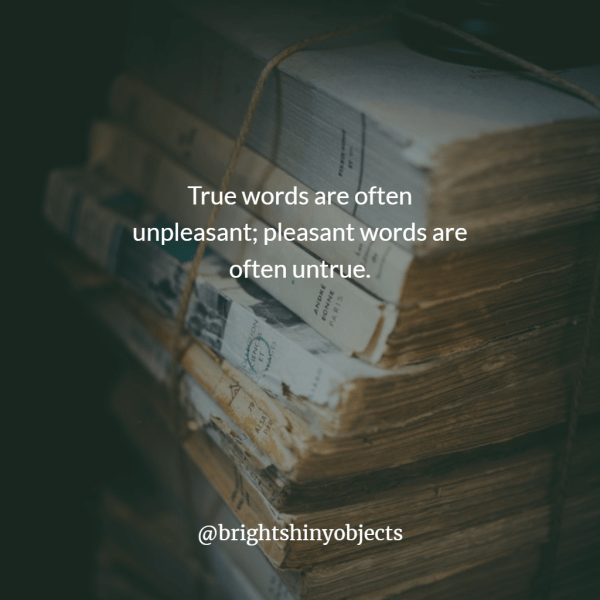 True words are often unpleasant; pleasant words are often untrue